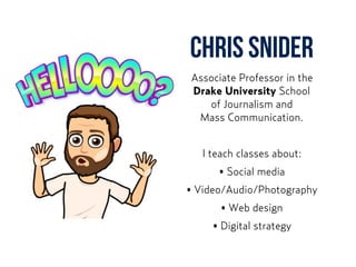 CHRIS SNIDER
Associate Professor in the
Drake University School  
of Journalism and  
Mass Communication.
I teach classes about:
• Social media
• Video/Audio/Photography
• Web design
• Digital strategy
 
