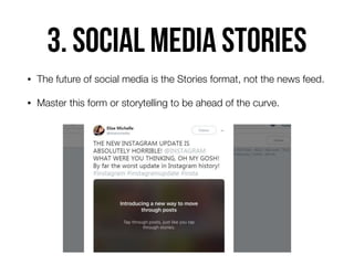 3. Social media Stories
• The future of social media is the Stories format, not the news feed.
• Master this form or storytelling to be ahead of the curve.
 