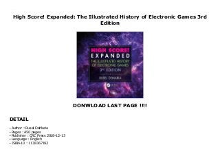 High Score! Expanded: The Illustrated History of Electronic Games 3rd
Edition
DONWLOAD LAST PAGE !!!!
DETAIL
High Score! Expanded: The Illustrated History of Electronic Games 3rd Edition
Author : Rusel DeMariaq
Pages : 450 pagesq
Publisher : CRC Press 2018-12-13q
Language : Englishq
ISBN-10 : 1138367192q
 