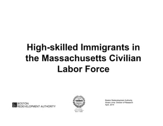 High-skilled Immigrants in
the Massachusetts Civilian
Labor Force
Boston Redevelopment Authority
Alvaro Lima, Director of Research
April, 2014
 