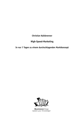 Christian Kalkbrenner

               High-Speed-Marketing

In nur 7 Tagen zu einem durchschlagenden Marktkonzept




                  BusinessVillage
                Update your Knowledge!
 