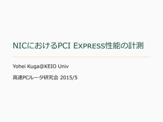 NICにおけるPCI E 性能の計測
Yohei Kuga@KEIO Univ
⾼速PCルータ研究会 2015/5
 