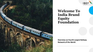Welcome To
India Brand
Equity
Foundation
Overview on Fourth Largest Railway
Network of the World
 