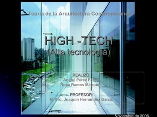 HIGH -TECH (Alta tecnología) REALIZÓ: Anabé Pérez Pérez. Rosa Ramos Márquez. PROFESOR: M. Arq. Joaquín Hernández Garza. Teoría de la Arquitectura Contemporánea. Noviembre de 2006. 
