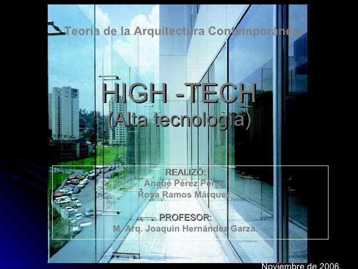 HIGH -TECH (Alta tecnología) REALIZÓ: Anabé Pérez Pérez. Rosa Ramos Márquez. PROFESOR: M. Arq. Joaquín Hernández Garza. Te...