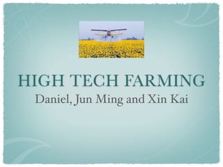 HIGH TECH FARMING
 Daniel, Jun Ming and Xin Kai
 