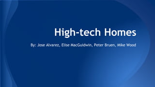 High-tech Homes
By: Jose Alvarez, Elise MacGuidwin, Peter Bruen, Mike Wood

 