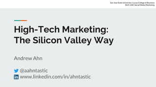High-Tech Marketing:
The Silicon Valley Way
Andrew Ahn
@aahntastic
www.linkedin.com/in/ahntastic
San Jose State University | Lucas College of Business
BUS 134C Social Media Marketing
 
