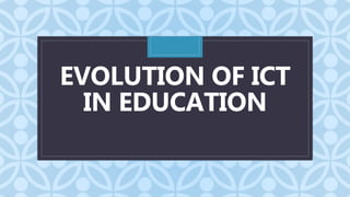 C
EVOLUTION OF ICT
IN EDUCATION
 