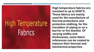 High temperature fabrics are
resistant to up to 2500°C.
These fabrics are mainly
used for the manufacture of
thermal prote...