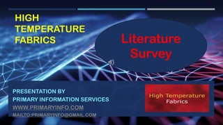 HIGH
TEMPERATURE
FABRICS
PRESENTATION BY
PRIMARY INFORMATION SERVICES
WWW.PRIMARYINFO.COM
MAILTO:PRIMARYINFO@GMAIL.COM
Literature
Survey
 