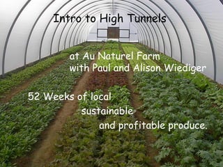 Intro to High Tunnels    at Au Naturel Farm    with Paul and Alison Wiediger 52 Weeks of local sustainable and profitable produce. 