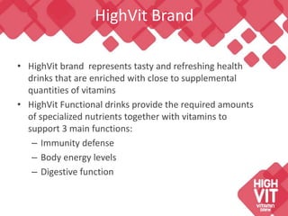 HighVit Brand

• HighVit brand represents tasty and refreshing health
  drinks that are enriched with close to supplementa...