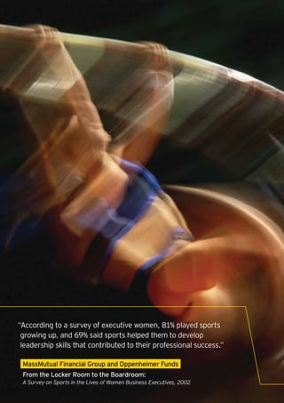 “According to a survey of executive women, 81% played sports
 growing up, and 69% said sports helped them to develop
 leadership skills that contributed to their professional success.”

    MassMutual Financial Group and Oppenheimer Funds
    From the Locker Room to the Boardroom:
    A Survey on Sports in the Lives of Women Business Executives, 2002
4
 