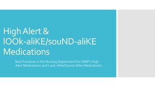HighAlert &
lOOk-aliKE/souND-aliKE
Medications
Best Practices in the Nursing Department for ISMP’s High
Alert Medications and Look-Alike/Sound-Alike Medications
 