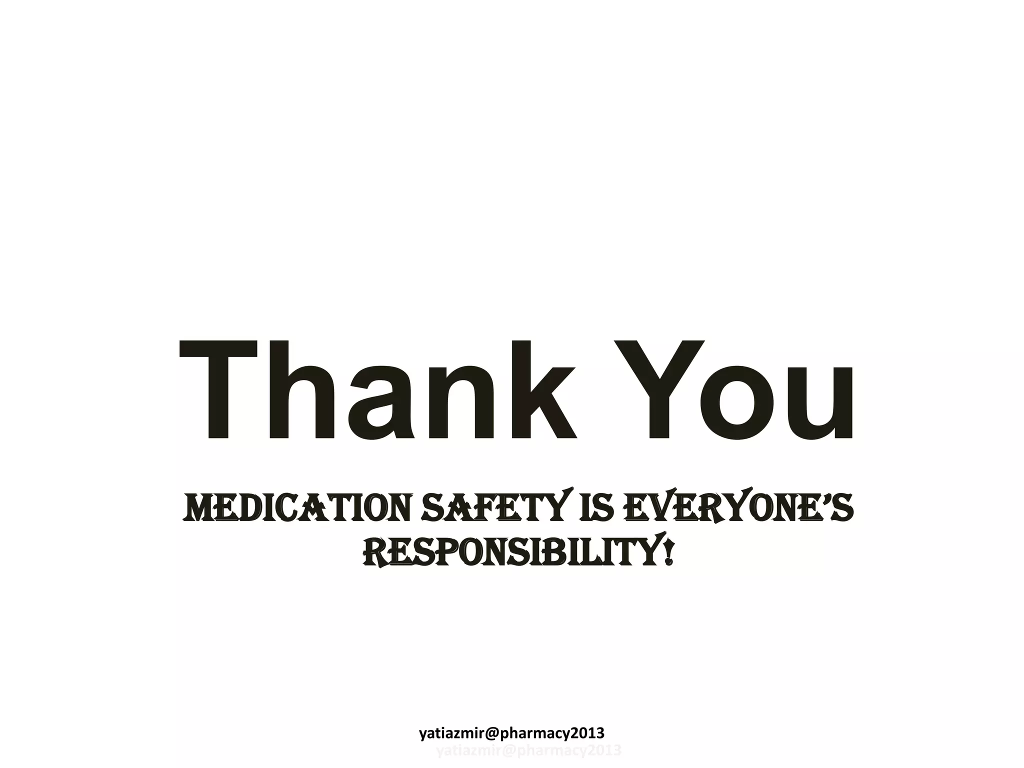 Thank You
MEDICATION SAFETY IS EVERYONE’S
RESPONSIBILITY!
yatiazmir@pharmacy2013
yatiazmir@pharmacy2013
 