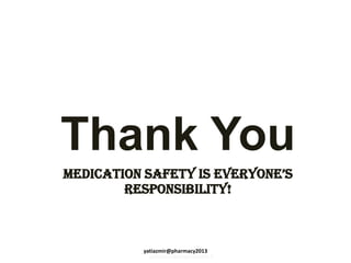 Thank You
MEDICATION SAFETY IS EVERYONE’S
RESPONSIBILITY!
yatiazmir@pharmacy2013
yatiazmir@pharmacy2013
 