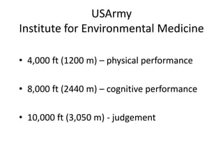 USArmy
Institute for Environmental Medicine

• 4,000 ft (1200 m) – physical performance

• 8,000 ft (2440 m) – cognitive performance

• 10,000 ft (3,050 m) - judgement
 