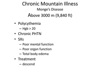 Chronic Mountain Illness
               Monge’s Disease
       Above 3000 m (9,840 ft)
• Polycythemia
  – Hgb > 20
• Chronic PHTN
• SXs
  – Poor mental function
  – Poor organ function
  – Total body edema
• Treatment
  – descend
 