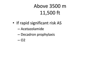 Above 3500 m
              11,500 ft
• If rapid significant risk AS
   – Acetazolamide
   – Decadron prophylaxis
   – O2
 