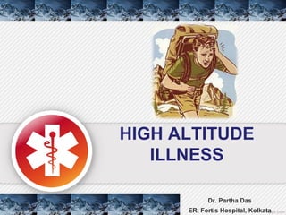HIGH ALTITUDE
ILLNESS
Dr. Partha Das
ER, Fortis Hospital, Kolkata
 