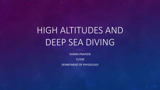 HIGH ALTITUDES AND
DEEP SEA DIVING
SHAMA PRAVEEN
TUTOR
DEPARTMENT OF PHYSIOLOGY
 