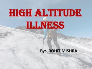 HIGH ALTITUDE
ILLNESS
By:- ROHIT MISHRA
 