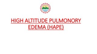 HIGH ALTITUDE PULMONORY
EDEMA (HAPE)
 