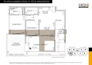 PLANTA GARDEN FINAL 4 - 82 M2 PRIVATIVOS




                                                                                                                                         As medidas são de face a face das paredes.




    O projeto está sujeito a alteração e encontra-se em aprovação na PMSP. A tabela de vendas e a comercialização do empreendimento só serão divulgadas e realizadas após o registro do memorial de incorporação no cartório de imóveis,
    nos termos da Lei nº 4591/64. Material provisório de consulta interna do corretor sujeito a alterações. Proibida a divulgação para público externo.
 