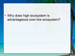 • Why does high ecosystem is
advantageous over low ecosystem?
 