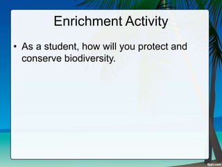 Enrichment Activity
• As a student, how will you protect and
conserve biodiversity.
 