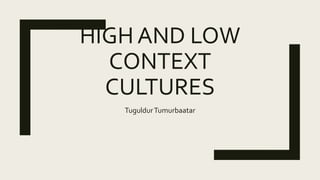 HIGH AND LOW
CONTEXT
CULTURES
TuguldurTumurbaatar
 