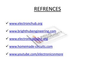 REFRENCES
 www.electronchub.org
 www.brighthubengineering.com
 www.electronicproject.org
 www.homemade-circuits.com
 www.youtube.com/electronicsnmore
 