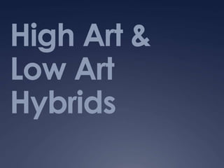 High Art &
Low Art
Hybrids
 