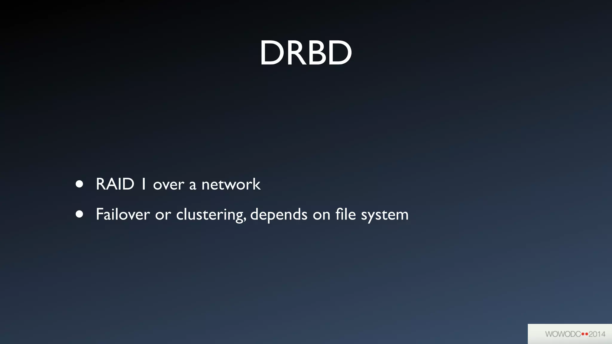 DRBD
• RAID 1 over a network	

• Failover or clustering, depends on ﬁle system
 