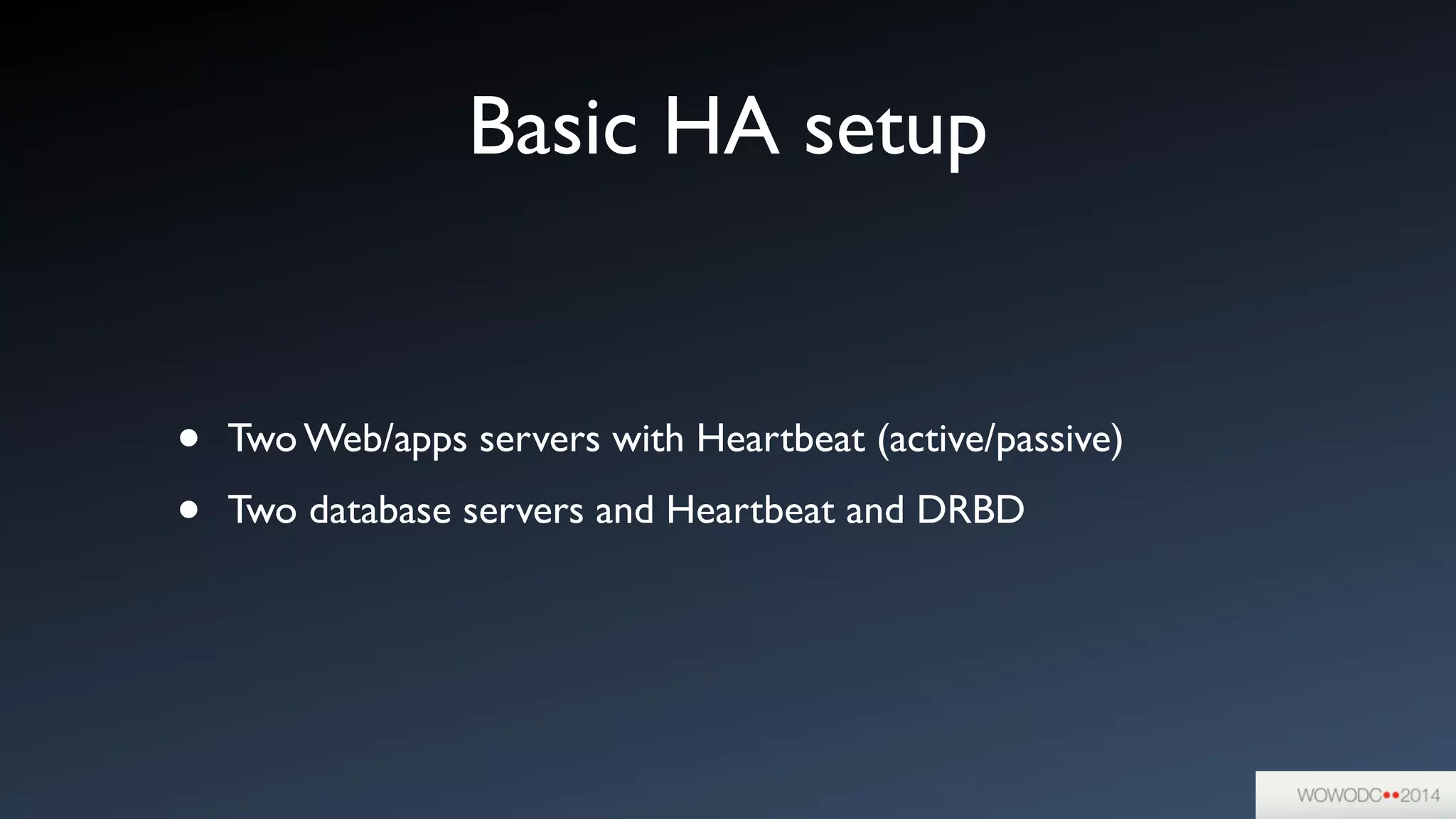 Basic HA setup
• Two Web/apps servers with Heartbeat (active/passive)	

• Two database servers and Heartbeat and DRBD
 
