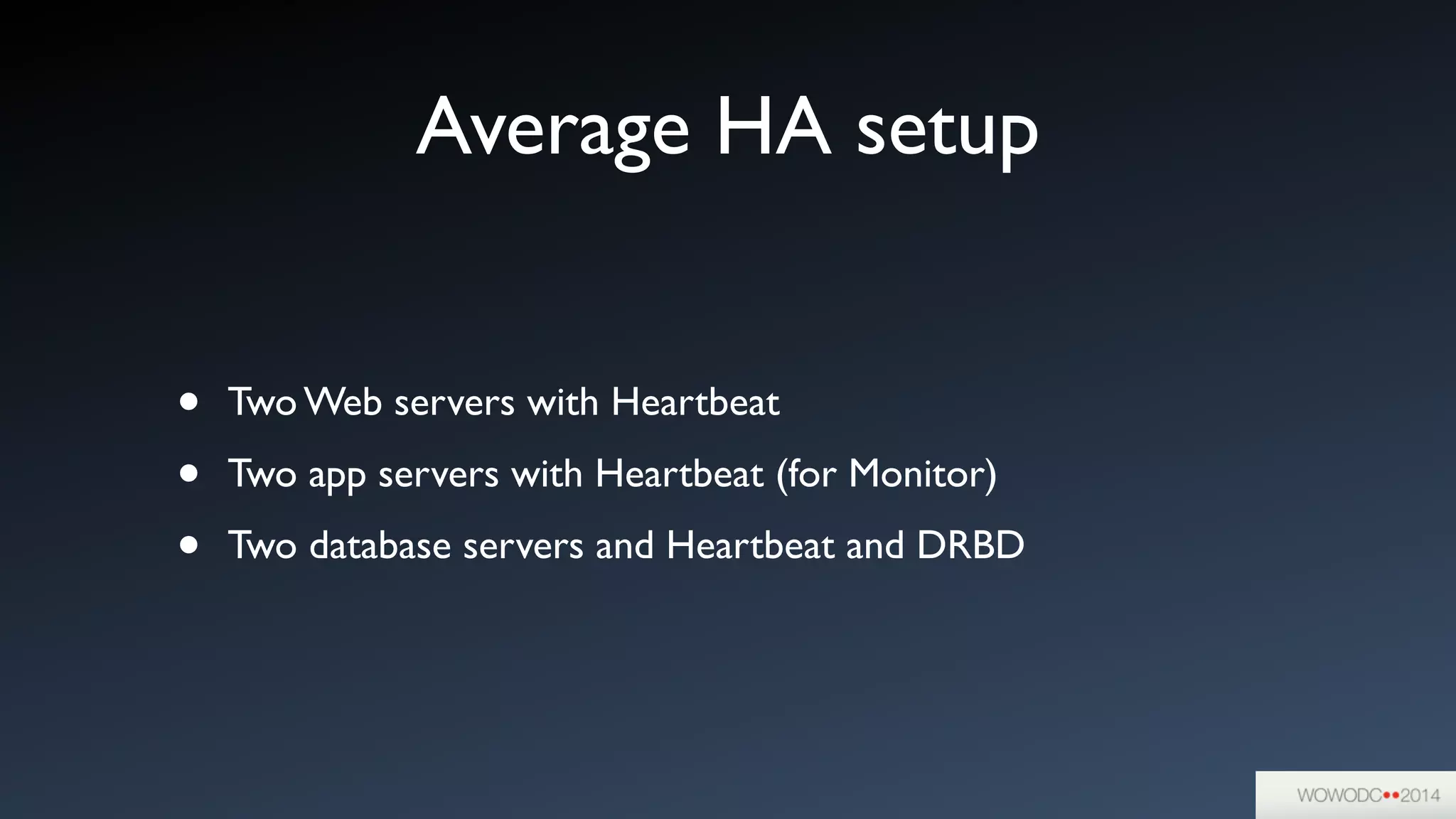 Average HA setup
• Two Web servers with Heartbeat	

• Two app servers with Heartbeat (for Monitor)	

• Two database servers and Heartbeat and DRBD
 