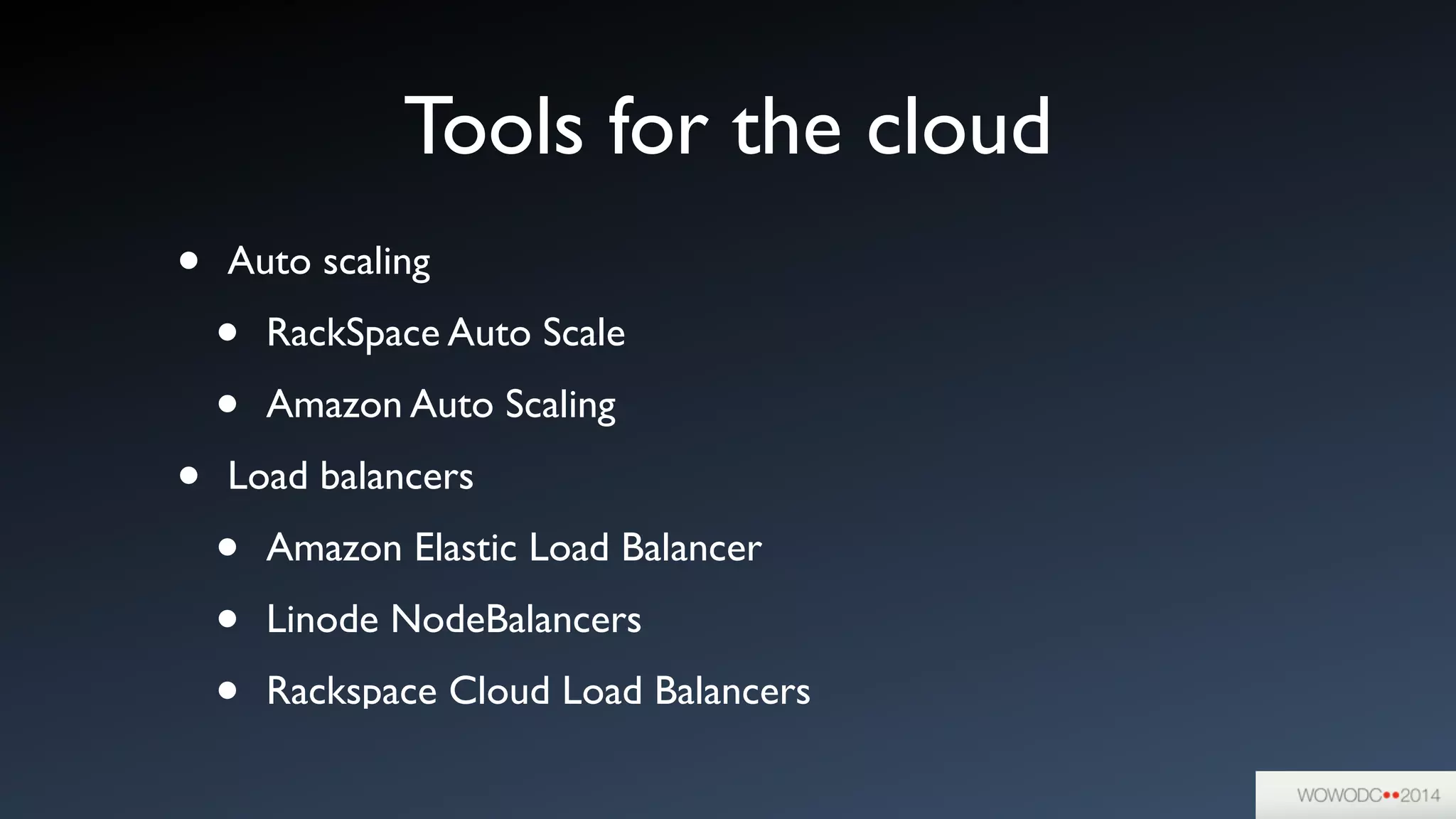 Tools for the cloud
• Auto scaling	

• RackSpace Auto Scale	

• Amazon Auto Scaling	

• Load balancers	

• Amazon Elastic Load Balancer	

• Linode NodeBalancers	

• Rackspace Cloud Load Balancers
 