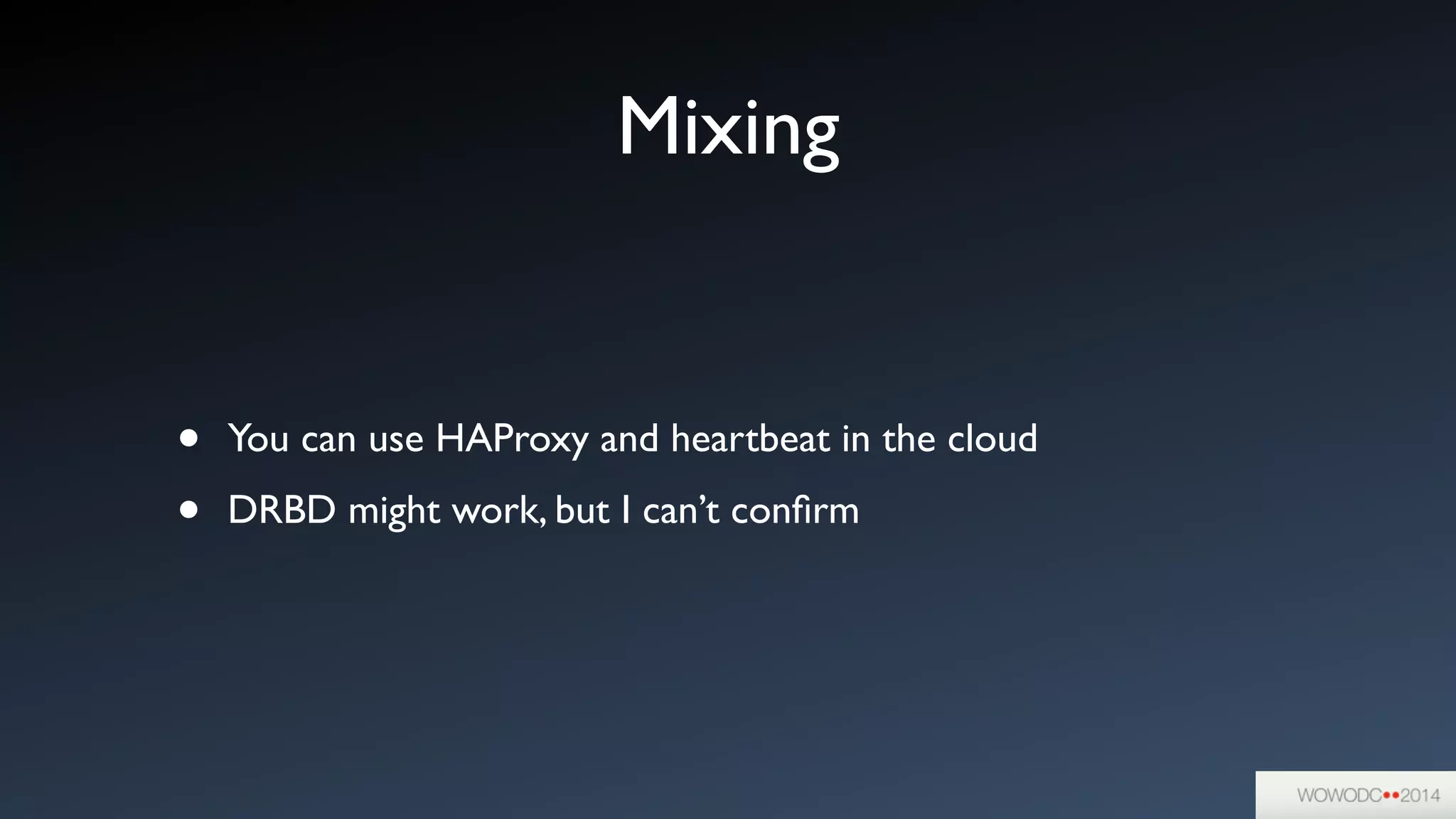 Mixing
• You can use HAProxy and heartbeat in the cloud	

• DRBD might work, but I can’t conﬁrm
 