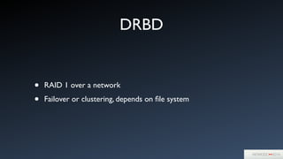 DRBD
• RAID 1 over a network	

• Failover or clustering, depends on ﬁle system
 