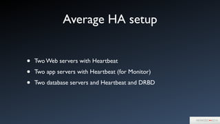 Average HA setup
• Two Web servers with Heartbeat	

• Two app servers with Heartbeat (for Monitor)	

• Two database servers and Heartbeat and DRBD
 