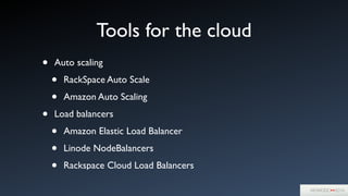 Tools for the cloud
• Auto scaling	

• RackSpace Auto Scale	

• Amazon Auto Scaling	

• Load balancers	

• Amazon Elastic Load Balancer	

• Linode NodeBalancers	

• Rackspace Cloud Load Balancers
 