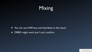 Mixing
• You can use HAProxy and heartbeat in the cloud	

• DRBD might work, but I can’t conﬁrm
 