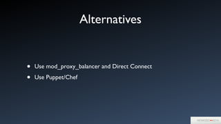 Alternatives
• Use mod_proxy_balancer and Direct Connect	

• Use Puppet/Chef
 