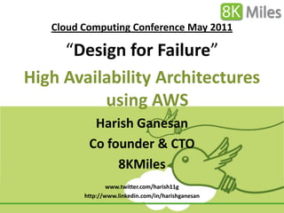 Cloud Computing Conference May 2011

     “Design for Failure”
High Availability Architectures
          using AWS
           Harish Ganesan
          Co founder & CTO
               8KMiles
                 www.twitter.com/harish11g
         http://www.linkedin.com/in/harishganesan
 
