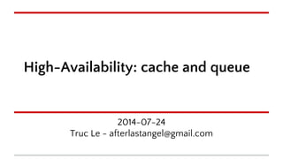 High-Availability: cache and queue 
2014-07-24 
Truc Le - afterlastangel@gmail.com 
 