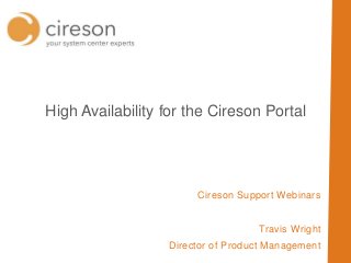 Cireson Support Webinars
Travis Wright
Director of Product Management
High Availability for the Cireson Portal
 