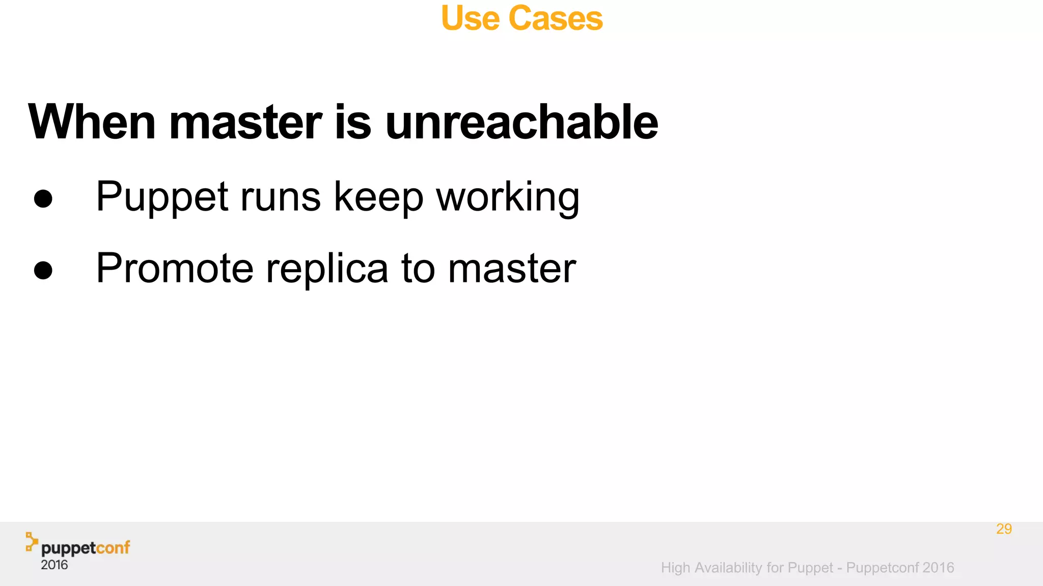 High Availability for Puppet - Puppetconf 2016
Use Cases
● Puppet runs keep working
● Promote replica to master
29
When master is unreachable
 
