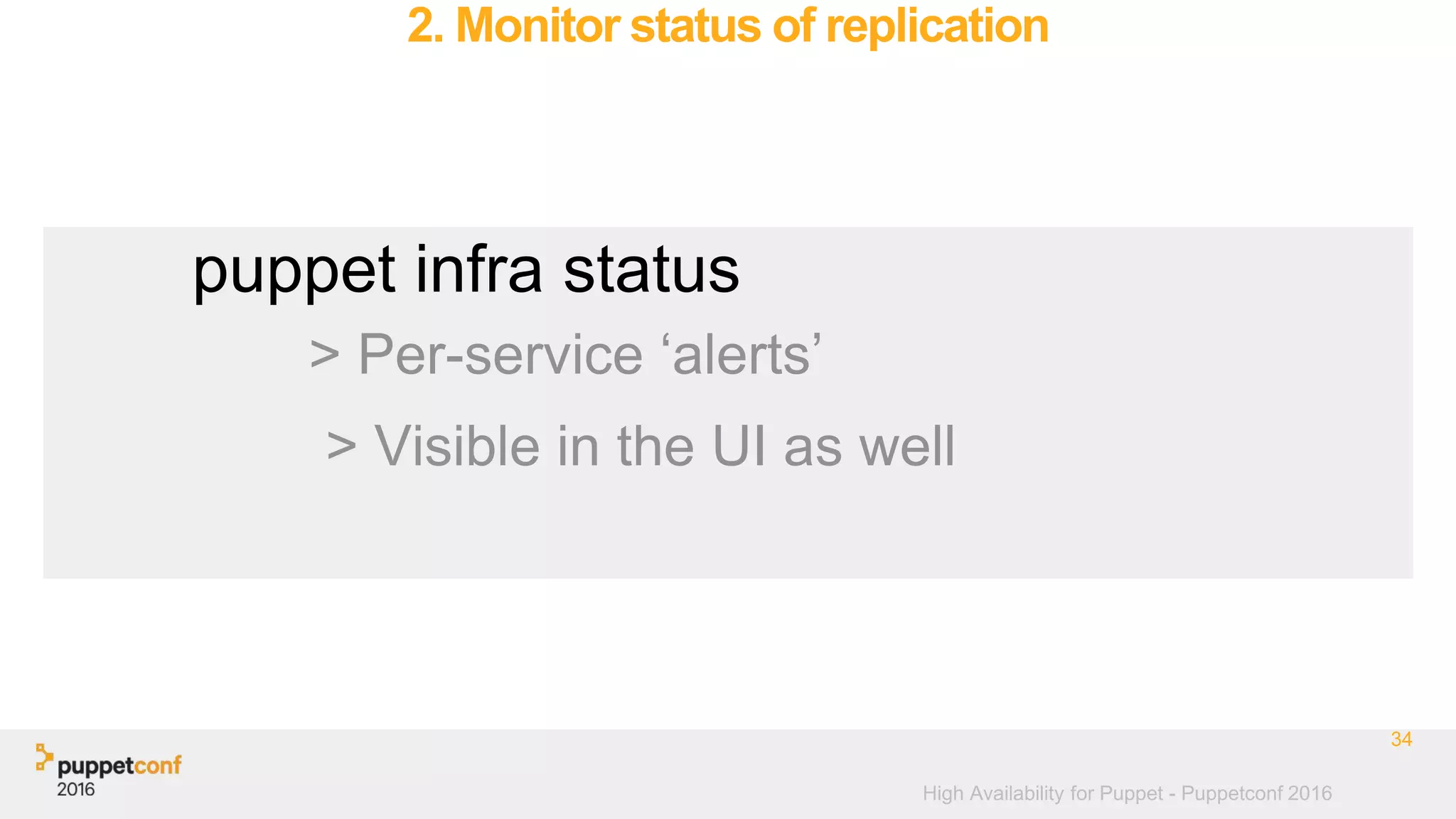 High Availability for Puppet - Puppetconf 2016
2. Monitor status of replication
34
puppet infra status
> Per-service ‘alerts’
> Visible in the UI as well
 