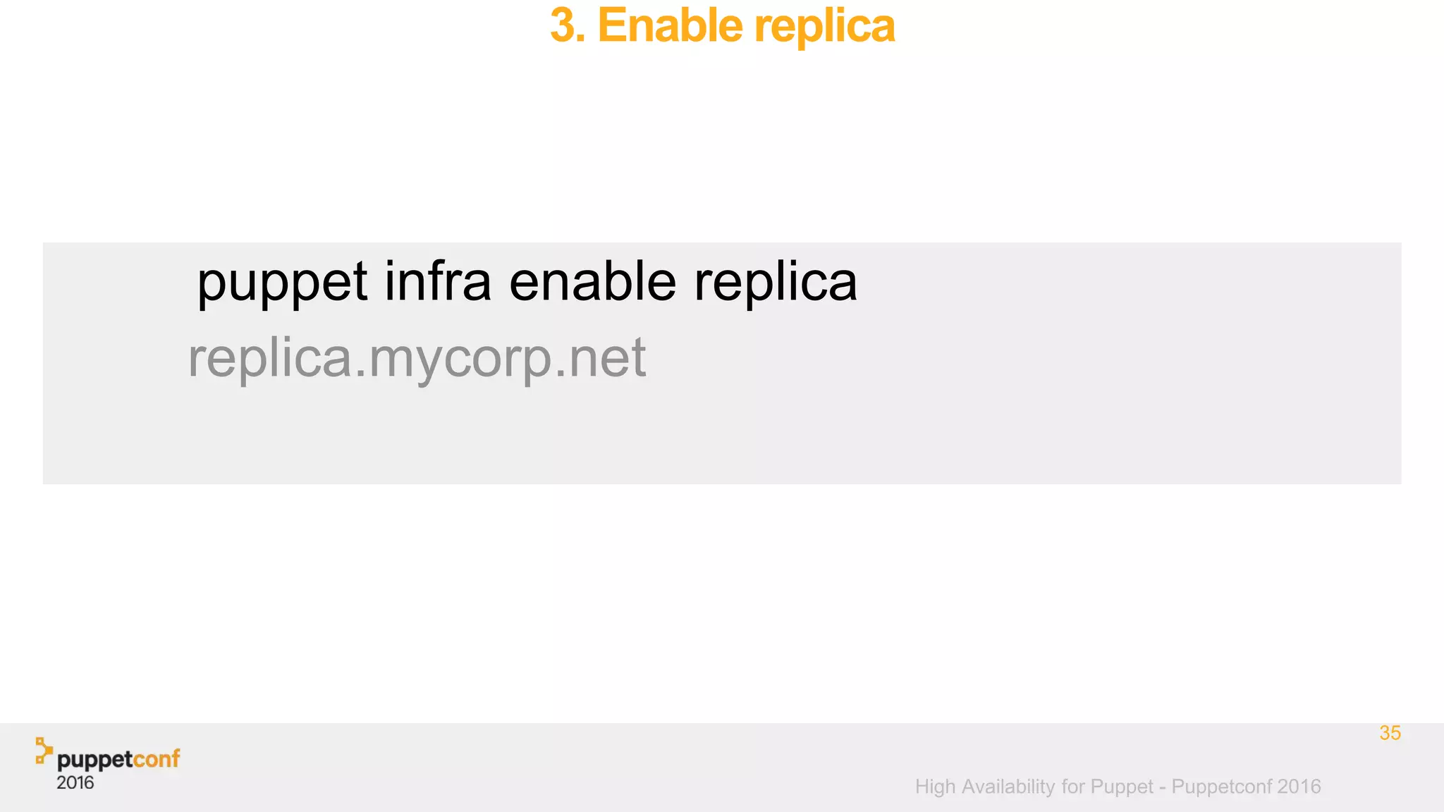 High Availability for Puppet - Puppetconf 2016
3. Enable replica
35
puppet infra enable replica
replica.mycorp.net
 